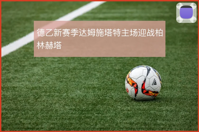 德乙新赛季达姆施塔特主场迎战柏林赫塔