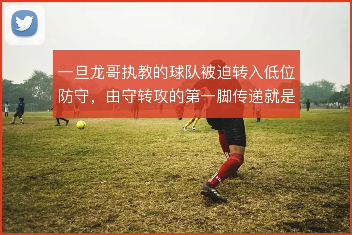 一旦龙哥执教的球队被迫转入低位防守，由守转攻的第一脚传递就是破局关键