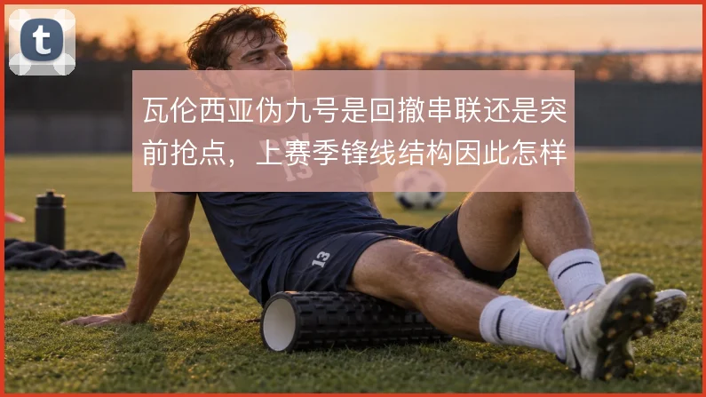 瓦伦西亚伪九号是回撤串联还是突前抢点，上赛季锋线结构因此怎样变化