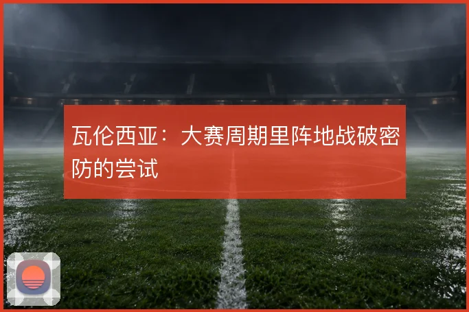 瓦伦西亚：大赛周期里阵地战破密防的尝试