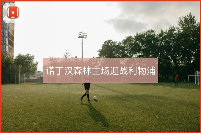 诺丁汉森林主场迎战利物浦