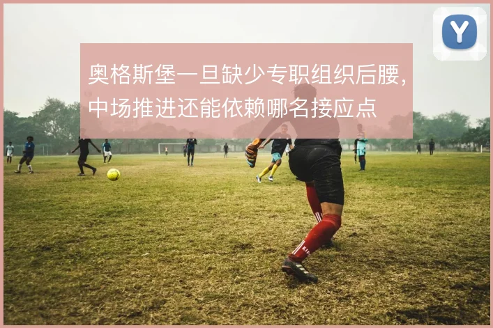 奥格斯堡一旦缺少专职组织后腰,中场推进还能依赖哪名接应点