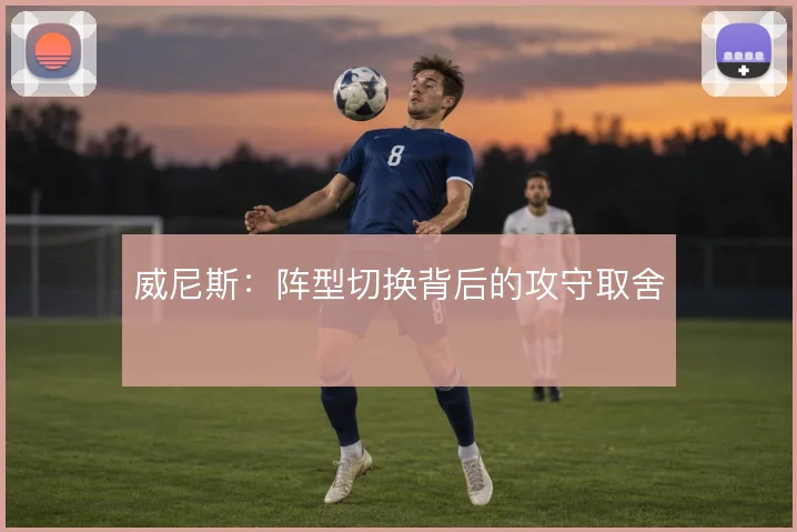 威尼斯:阵型切换背后的攻守取舍