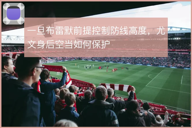 一旦布雷默前提控制防线高度,尤文身后空当如何保护