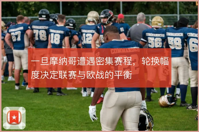 一旦摩纳哥遭遇密集赛程，轮换幅度决定联赛与欧战的平衡