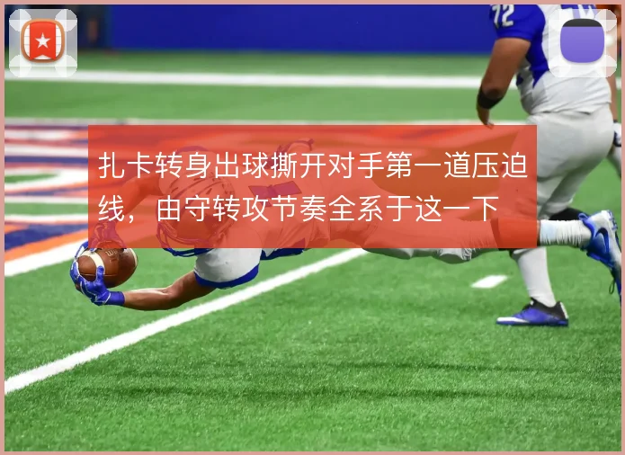 扎卡转身出球撕开对手第一道压迫线,由守转攻节奏全系于这一下