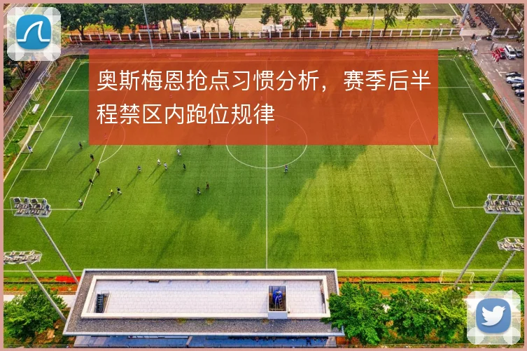 奥斯梅恩抢点习惯分析,赛季后半程禁区内跑位规律