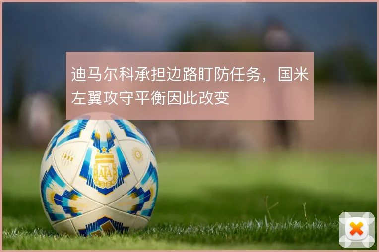 迪马尔科承担边路盯防任务，国米左翼攻守平衡因此改变