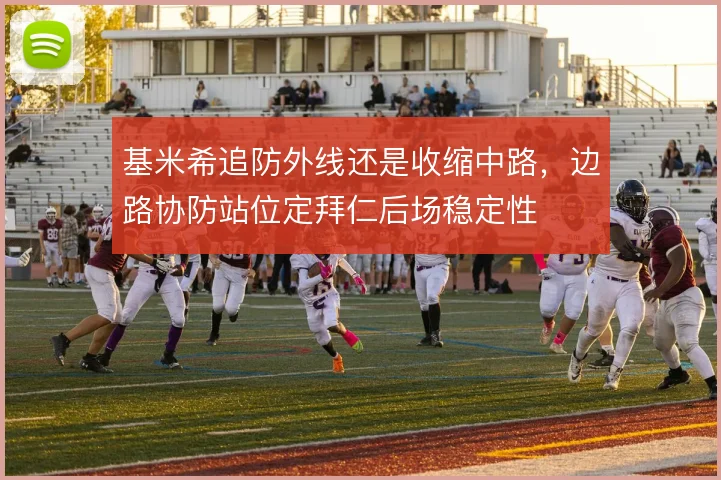 基米希追防外线还是收缩中路,边路协防站位定拜仁后场稳定性