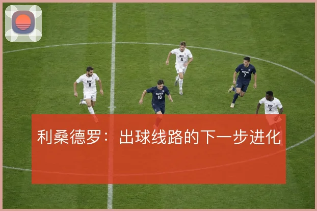 利桑德罗：出球线路的下一步进化