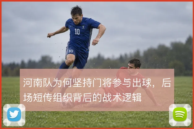 河南队为何坚持门将参与出球,后场短传组织背后的战术逻辑