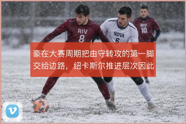 豪在大赛周期把由守转攻的第一脚交给边路，纽卡斯尔推进层次因此更清晰
