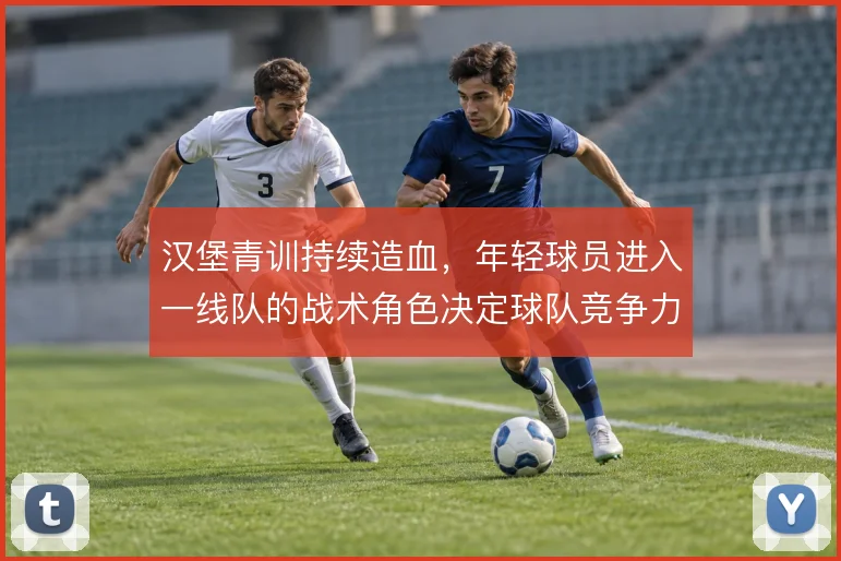汉堡青训持续造血，年轻球员进入一线队的战术角色决定球队竞争力