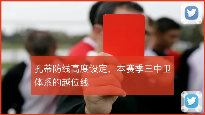 孔蒂防线高度设定，本赛季三中卫体系的越位线