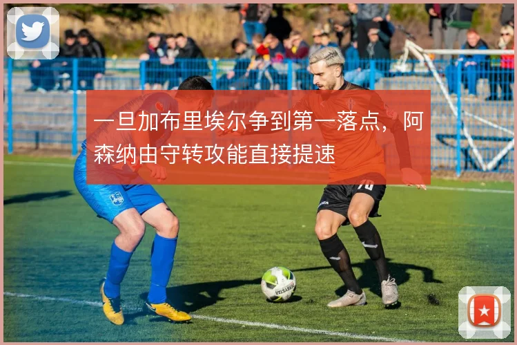 一旦加布里埃尔争到第一落点，阿森纳由守转攻能直接提速