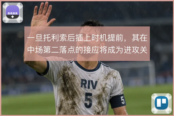 一旦托利索后插上时机提前，其在中场第二落点的接应将成为进攻关键