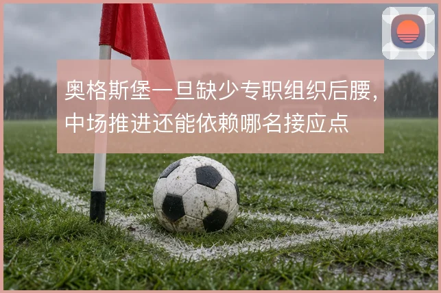 奥格斯堡一旦缺少专职组织后腰,中场推进还能依赖哪名接应点