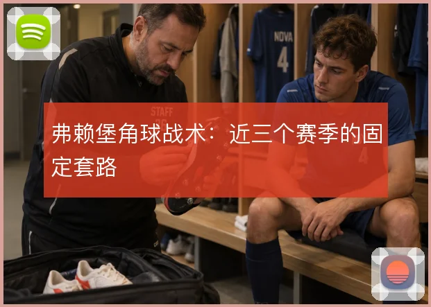 弗赖堡角球战术：近三个赛季的固定套路