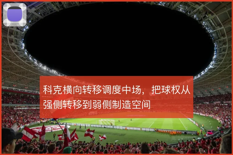 科克横向转移调度中场，把球权从强侧转移到弱侧制造空间