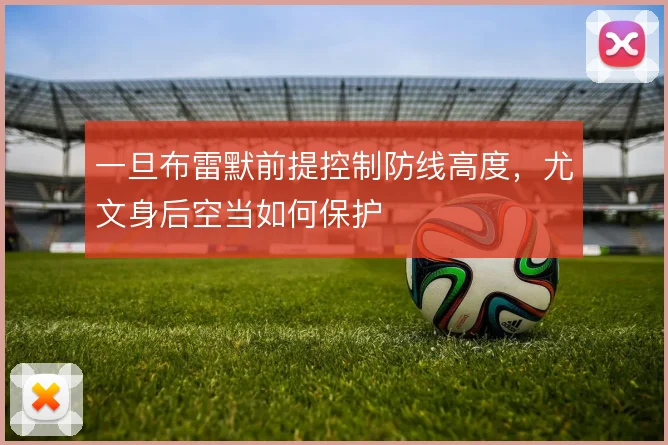 一旦布雷默前提控制防线高度,尤文身后空当如何保护