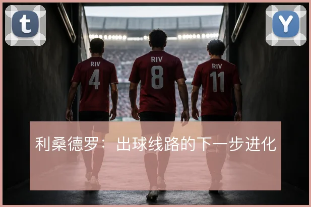 利桑德罗：出球线路的下一步进化