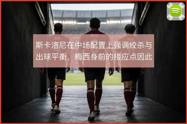 斯卡洛尼在中场配置上强调绞杀与出球平衡，梅西身前的接应点因此更灵活