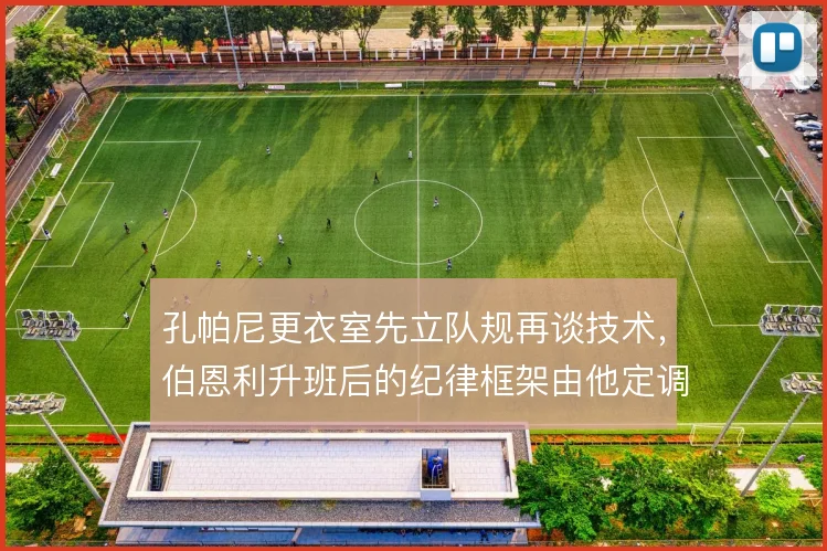 孔帕尼更衣室先立队规再谈技术，伯恩利升班后的纪律框架由他定调