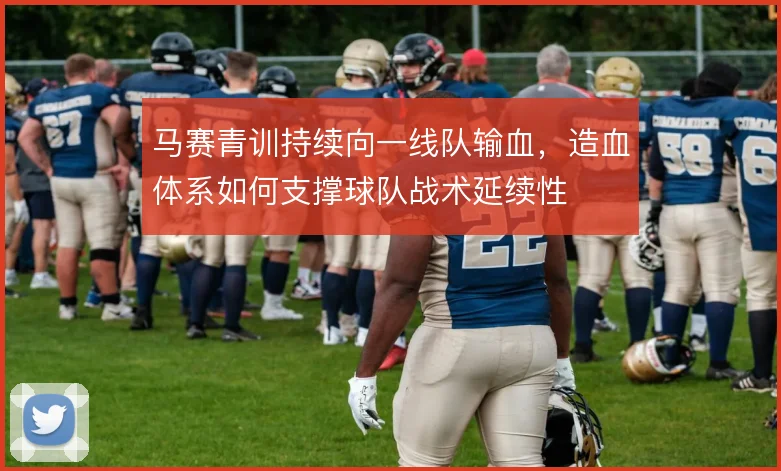 马赛青训持续向一线队输血，造血体系如何支撑球队战术延续性