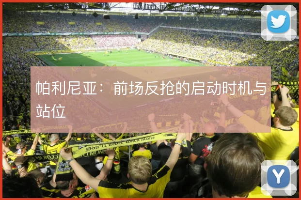 帕利尼亚：前场反抢的启动时机与站位