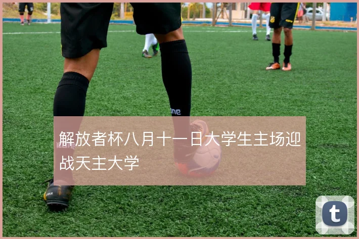 解放者杯八月十一日大学生主场迎战天主大学