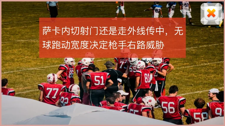 萨卡内切射门还是走外线传中,无球跑动宽度决定枪手右路威胁