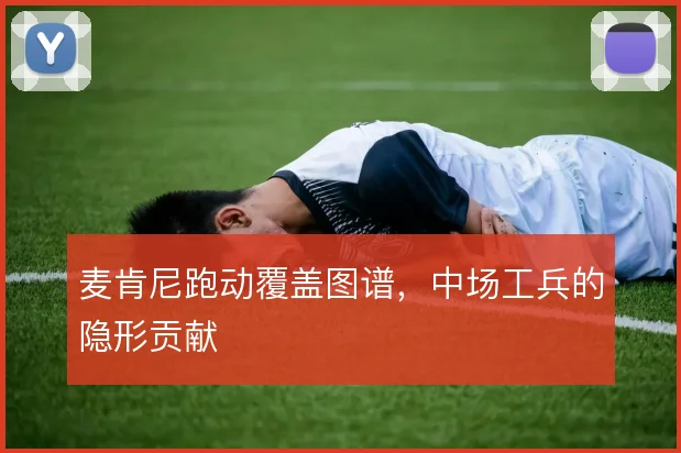 麦肯尼跑动覆盖图谱，中场工兵的隐形贡献