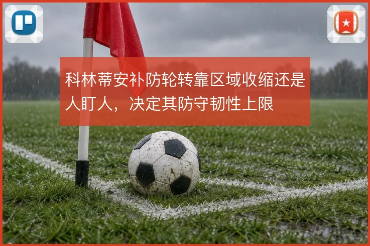 科林蒂安补防轮转靠区域收缩还是人盯人，决定其防守韧性上限