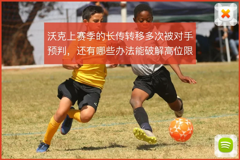 沃克上赛季的长传转移多次被对手预判,还有哪些办法能破解高位限制
