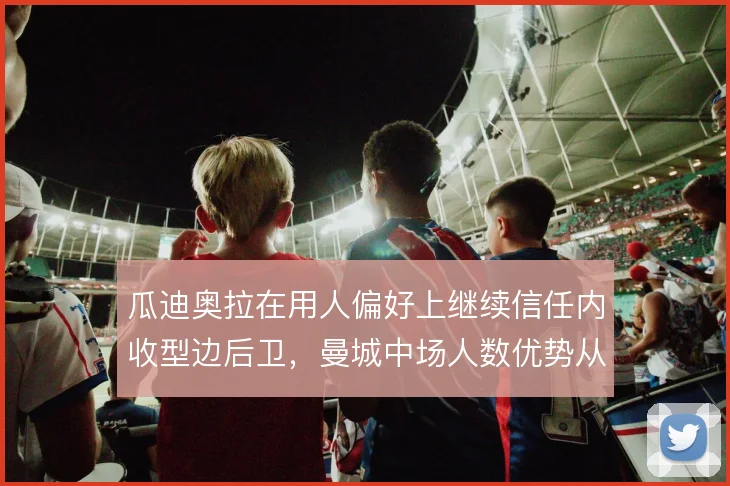 瓜迪奥拉在用人偏好上继续信任内收型边后卫，曼城中场人数优势从中路堆叠