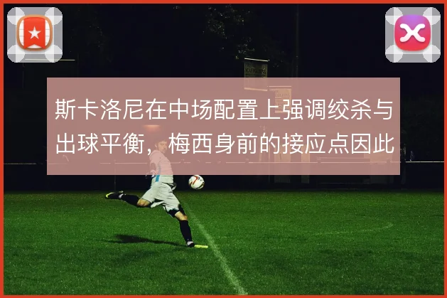 斯卡洛尼在中场配置上强调绞杀与出球平衡，梅西身前的接应点因此更灵活