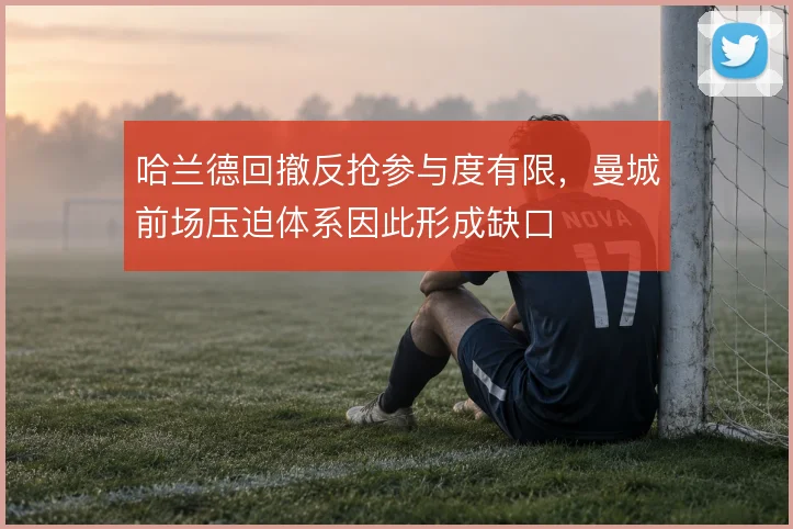 哈兰德回撤反抢参与度有限，曼城前场压迫体系因此形成缺口
